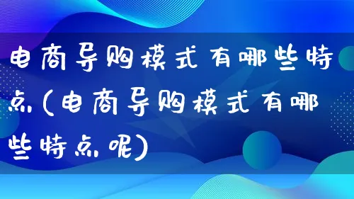 电商导购模式有哪些特点(电商导购模式有哪些特点呢)_https://www.lfyiying.com_股票百科_第1张