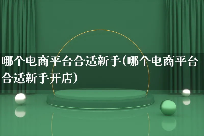 哪个电商平台合适新手(哪个电商平台合适新手开店)_https://www.lfyiying.com_港股_第1张