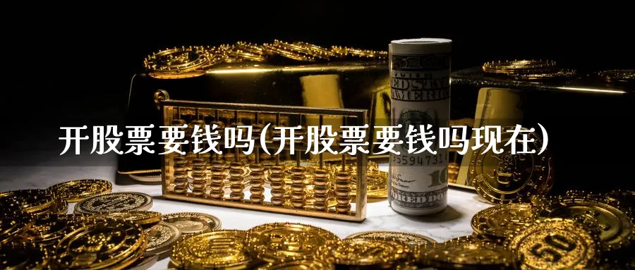 开股票要钱吗(开股票要钱吗现在)_https://www.lfyiying.com_证券_第1张