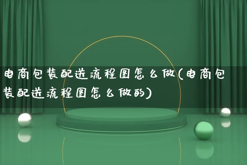 电商包装配送流程图怎么做(电商包装配送流程图怎么做的)_https://www.lfyiying.com_证券_第1张