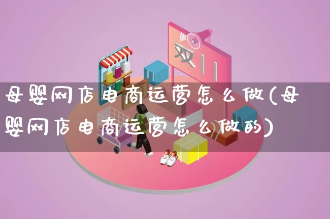 母婴网店电商运营怎么做(母婴网店电商运营怎么做的)_https://www.lfyiying.com_股票百科_第1张