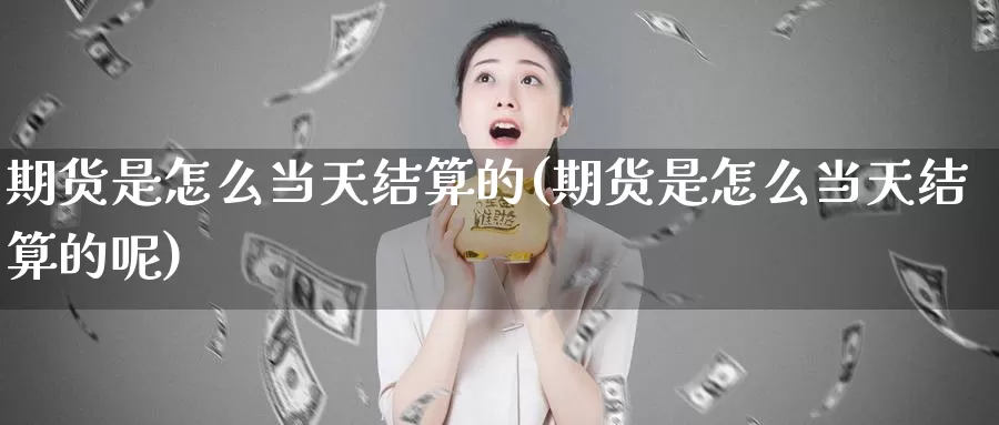 期货是怎么当天结算的(期货是怎么当天结算的呢)_https://www.lfyiying.com_美股_第1张