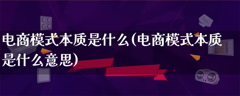 电商模式本质是什么(电商模式本质是什么意思)_https://www.lfyiying.com_股票百科_第1张