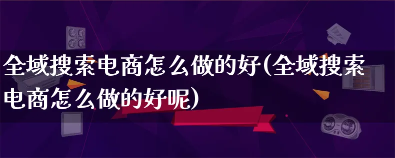 全域搜索电商怎么做的好(全域搜索电商怎么做的好呢)_https://www.lfyiying.com_证券_第1张