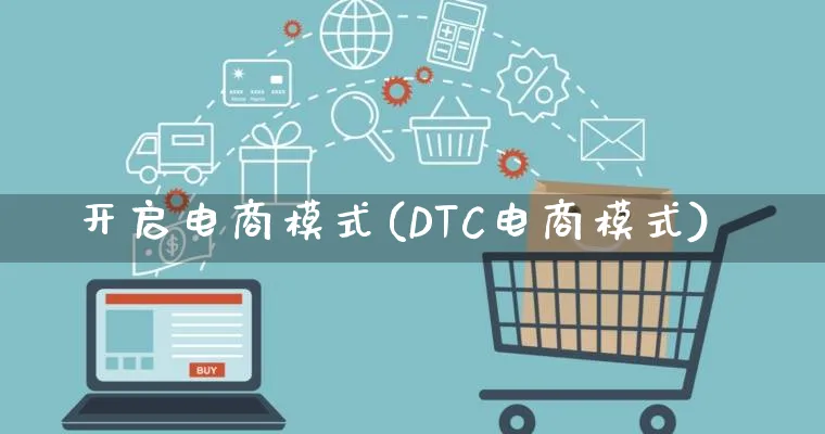 开启电商模式(DTC电商模式)_https://www.lfyiying.com_股票百科_第1张