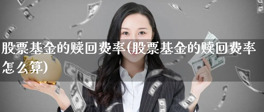 股票基金的赎回费率(股票基金的赎回费率怎么算)_https://www.lfyiying.com_股票百科_第1张