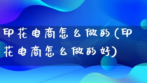 印花电商怎么做的(印花电商怎么做的好)_https://www.lfyiying.com_证券_第1张