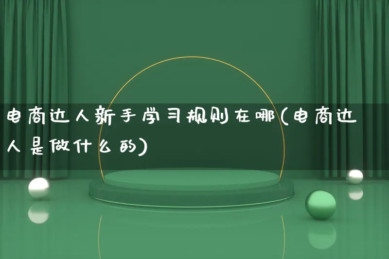 电商达人新手学习规则在哪(电商达人是做什么的)_https://www.lfyiying.com_证券_第1张