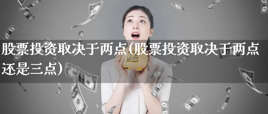 股票投资取决于两点(股票投资取决于两点还是三点)_https://www.lfyiying.com_个股_第1张