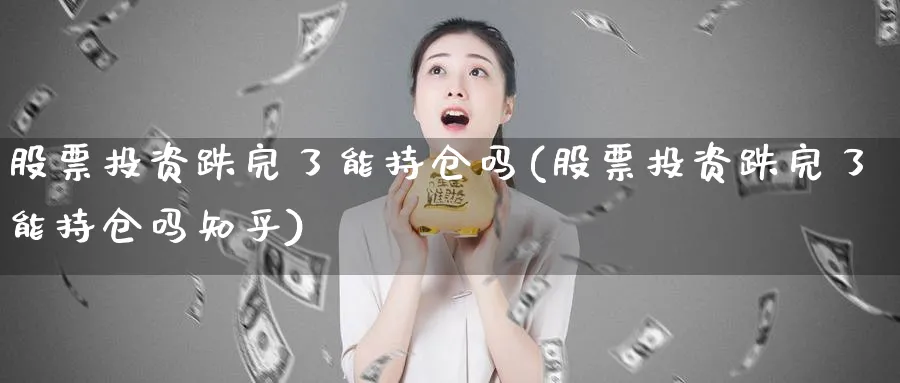 股票投资跌完了能持仓吗(股票投资跌完了能持仓吗知乎)_https://www.lfyiying.com_港股_第1张