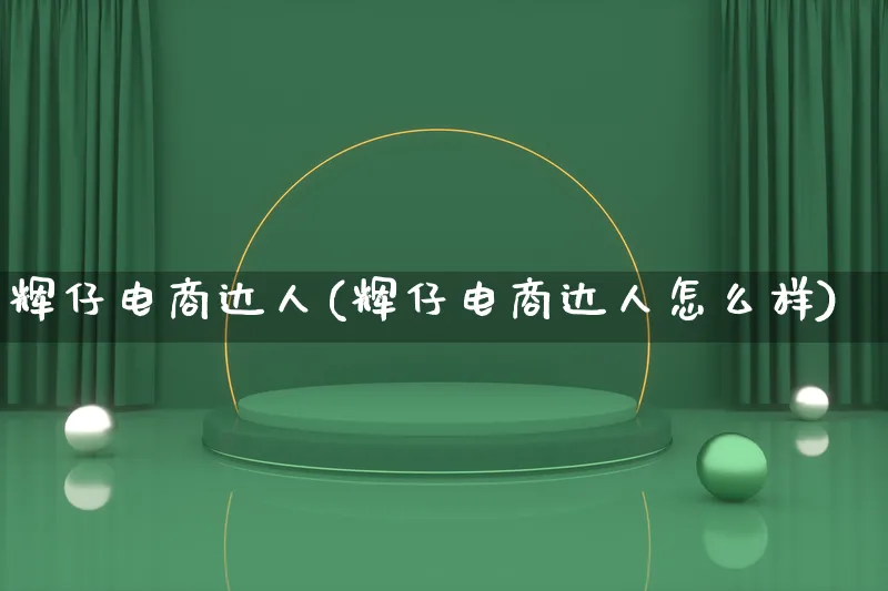 辉仔电商达人(辉仔电商达人怎么样)_https://www.lfyiying.com_股票百科_第1张