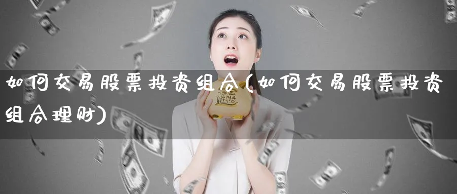 如何交易股票投资组合(如何交易股票投资组合理财)_https://www.lfyiying.com_股吧_第1张