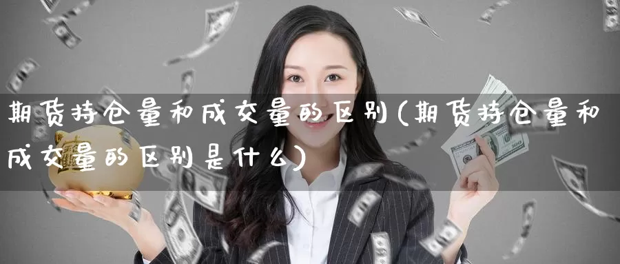 期货持仓量和成交量的区别(期货持仓量和成交量的区别是什么)_https://www.lfyiying.com_港股_第1张