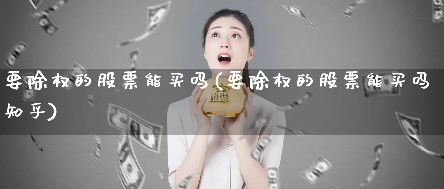 要除权的股票能买吗(要除权的股票能买吗知乎)_https://www.lfyiying.com_证券_第1张