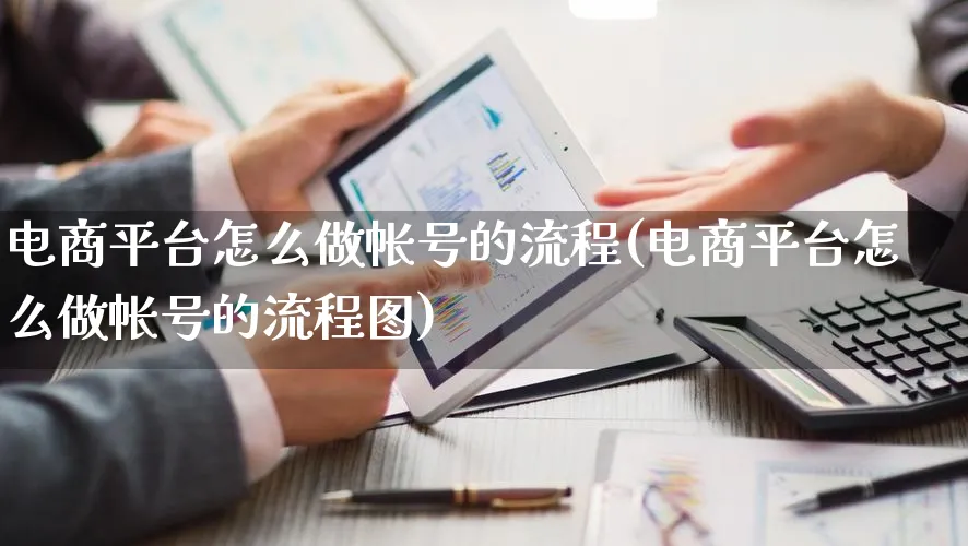 电商平台怎么做帐号的流程(电商平台怎么做帐号的流程图)_https://www.lfyiying.com_证券_第1张