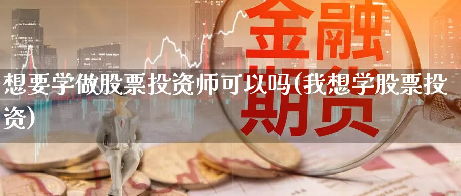 想要学做股票投资师可以吗(我想学股票投资)_https://www.lfyiying.com_个股_第1张