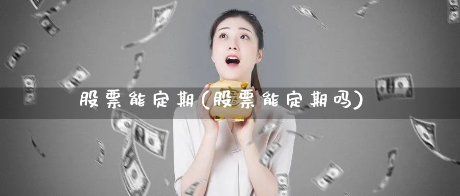 股票能定期(股票能定期吗)_https://www.lfyiying.com_港股_第1张