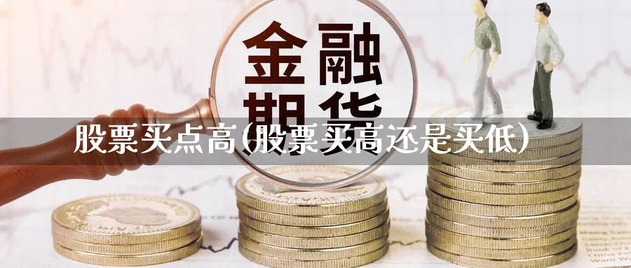 股票买点高(股票买高还是买低)_https://www.lfyiying.com_股吧_第1张