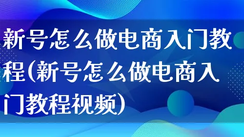 新号怎么做电商入门教程(新号怎么做电商入门教程视频)_https://www.lfyiying.com_证券_第1张