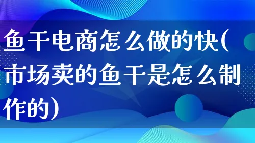 鱼干电商怎么做的快(市场卖的鱼干是怎么制作的)_https://www.lfyiying.com_港股_第1张