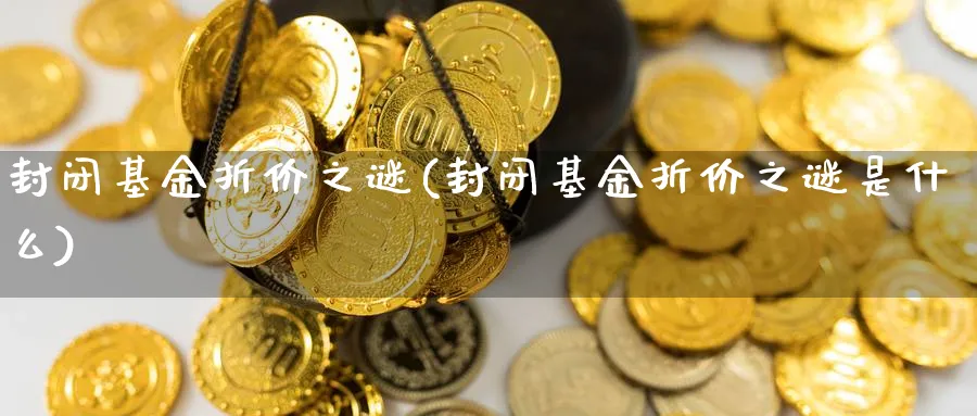 封闭基金折价之谜(封闭基金折价之谜是什么)_https://www.lfyiying.com_证券_第1张