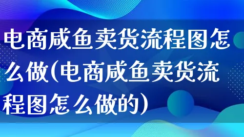 电商咸鱼卖货流程图怎么做(电商咸鱼卖货流程图怎么做的)_https://www.lfyiying.com_证券_第1张