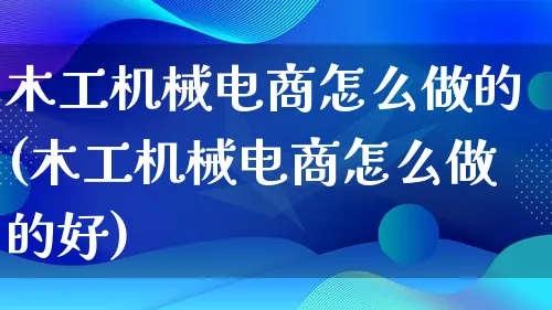 木工机械电商怎么做的(木工机械电商怎么做的好)_https://www.lfyiying.com_证券_第1张