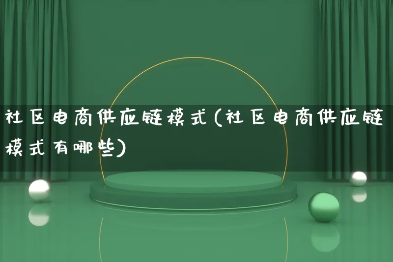 社区电商供应链模式(社区电商供应链模式有哪些)_https://www.lfyiying.com_股票百科_第1张