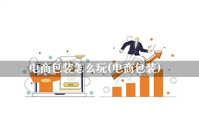 电商包装怎么玩(电商包装)_https://www.lfyiying.com_股票百科_第1张