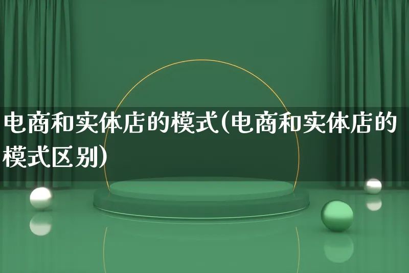 电商和实体店的模式(电商和实体店的模式区别)_https://www.lfyiying.com_股票百科_第1张