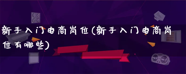 新手入门电商岗位(新手入门电商岗位有哪些)_https://www.lfyiying.com_港股_第1张