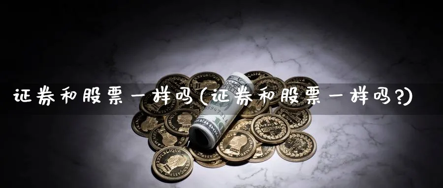 证券和股票一样吗(证券和股票一样吗?)_https://www.lfyiying.com_证券_第1张