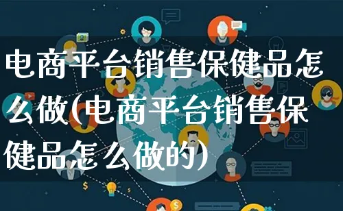 电商平台销售保健品怎么做(电商平台销售保健品怎么做的)_https://www.lfyiying.com_个股_第1张