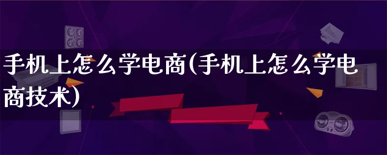 手机上怎么学电商(手机上怎么学电商技术)_https://www.lfyiying.com_港股_第1张