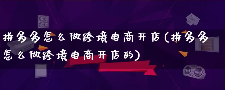 拼多多怎么做跨境电商开店(拼多多怎么做跨境电商开店的)_https://www.lfyiying.com_新股_第1张