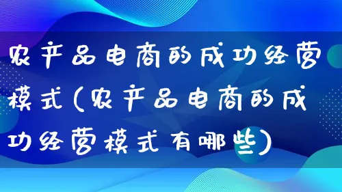 农产品电商的成功经营模式(农产品电商的成功经营模式有哪些)_https://www.lfyiying.com_美股_第1张