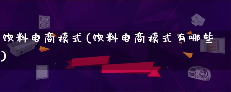 饮料电商模式(饮料电商模式有哪些)_https://www.lfyiying.com_股票百科_第1张