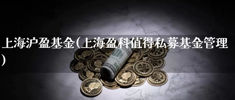 上海沪盈基金(上海盈科值得私募基金管理)_https://www.lfyiying.com_美股_第1张