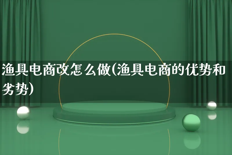 渔具电商改怎么做(渔具电商的优势和劣势)_https://www.lfyiying.com_个股_第1张