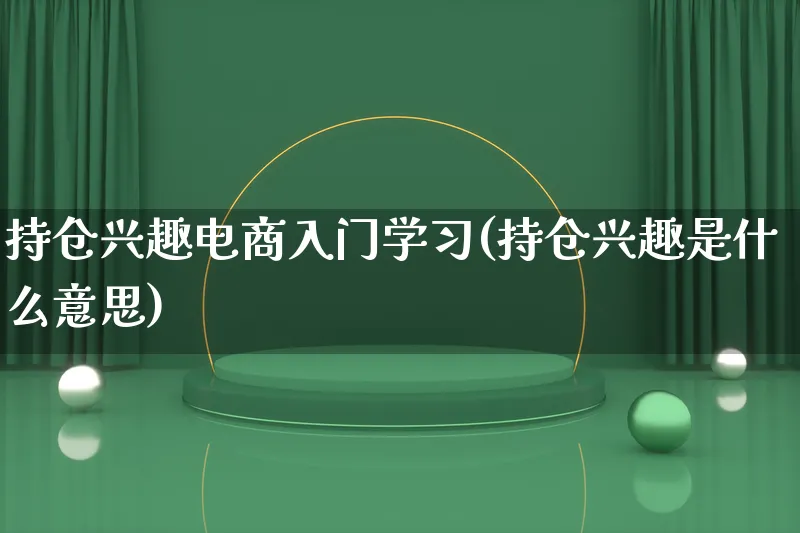 持仓兴趣电商入门学习(持仓兴趣是什么意思)_https://www.lfyiying.com_证券_第1张