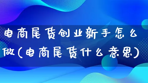 电商尾货创业新手怎么做(电商尾货什么意思)_https://www.lfyiying.com_港股_第1张