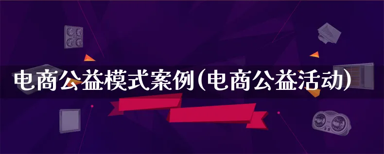 电商公益模式案例(电商公益活动)_https://www.lfyiying.com_股票百科_第1张