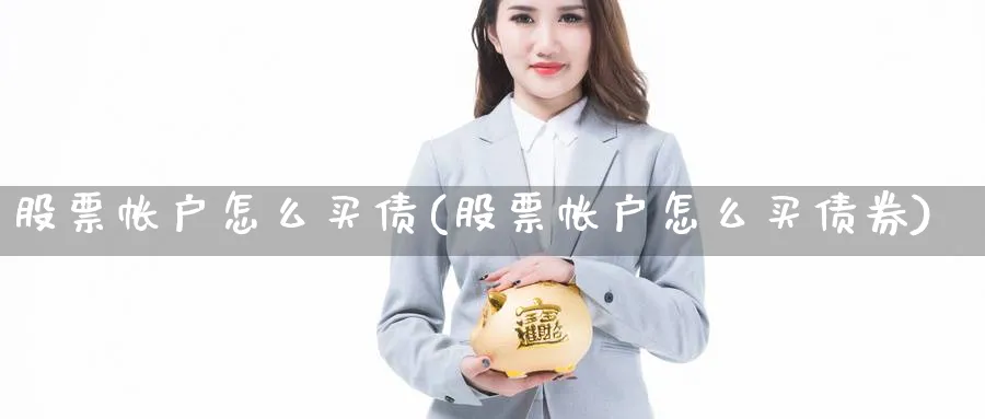 股票帐户怎么买债(股票帐户怎么买债券)_https://www.lfyiying.com_股票分类_第1张