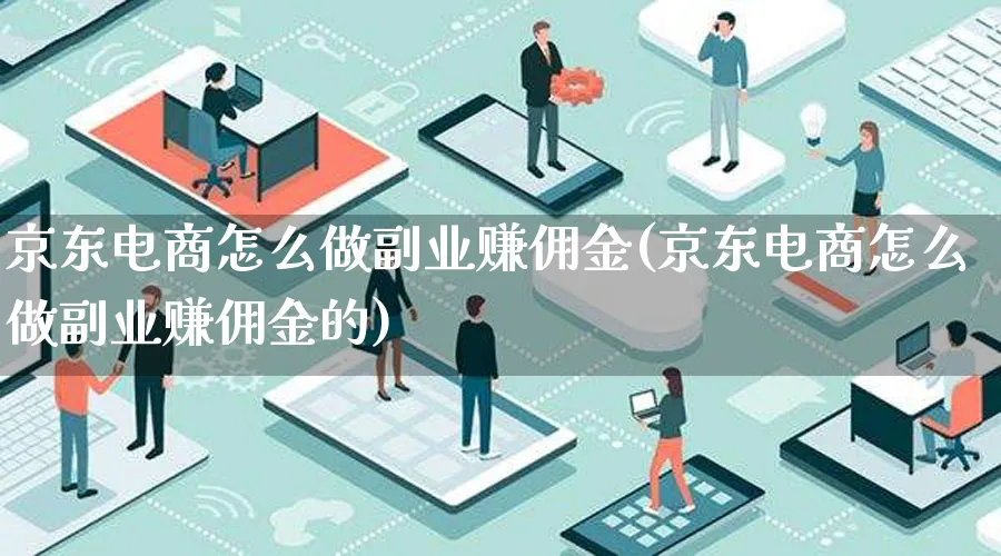 京东电商怎么做副业赚佣金(京东电商怎么做副业赚佣金的)_https://www.lfyiying.com_证券_第1张