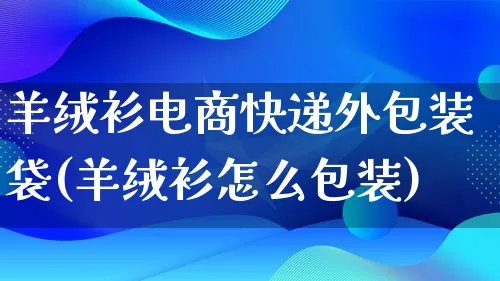 羊绒衫电商快递外包装袋(羊绒衫怎么包装)_https://www.lfyiying.com_股票百科_第1张