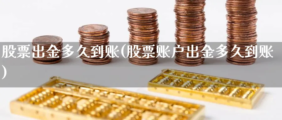 股票出金多久到账(股票账户出金多久到账)_https://www.lfyiying.com_股吧_第1张