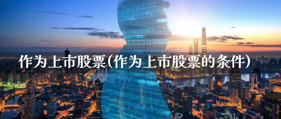 作为上市股票(作为上市股票的条件)_https://www.lfyiying.com_股票分类_第1张