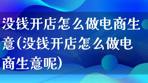 没钱开店怎么做电商生意(没钱开店怎么做电商生意呢)_https://www.lfyiying.com_证券_第1张