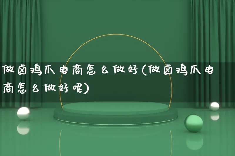 做卤鸡爪电商怎么做好(做卤鸡爪电商怎么做好呢)_https://www.lfyiying.com_证券_第1张