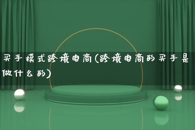 买手模式跨境电商(跨境电商的买手是做什么的)_https://www.lfyiying.com_股票百科_第1张